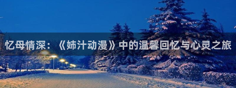 51动漫苹果ios安装：忆母情深：《姉汁动漫》中的温馨回忆与心灵之旅