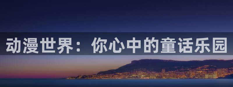 51动漫官网.：动漫世界：你心中的童话乐园