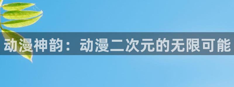 51动漫18禁：动漫神韵：动漫二次元的无限可能