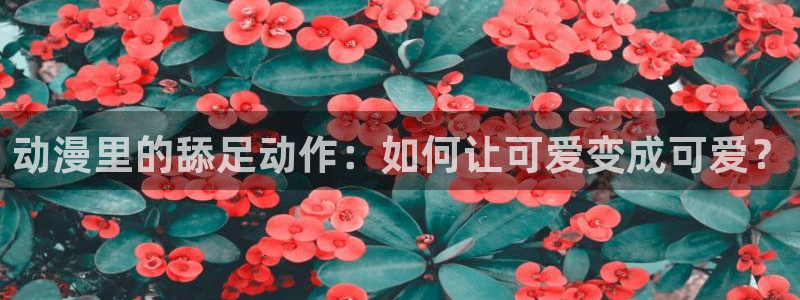 51动漫动漫：动漫里的舔足动作：如何让可爱变成可爱？