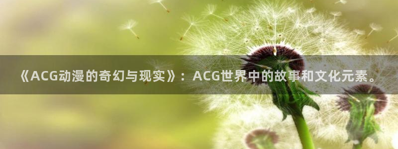 51动漫樱花动漫：《ACG动漫的奇幻与现实》：ACG世界中的故事和文化元素。