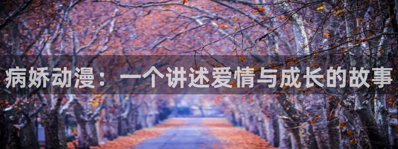 51动漫在线网站免费版：病娇动漫：一个讲述爱情与成长的故事