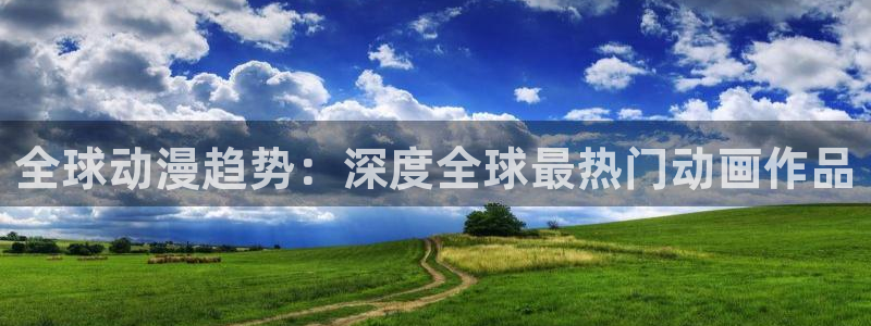 51动漫官网免费版：全球动漫趋势：深度全球最热门动画作品